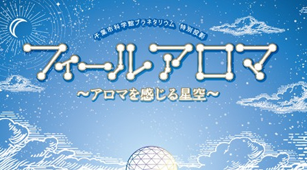 プラネタリウム特別投影6月 「フィールアロマ ～アロマを感じる星空～」6月 ／千葉市科学館