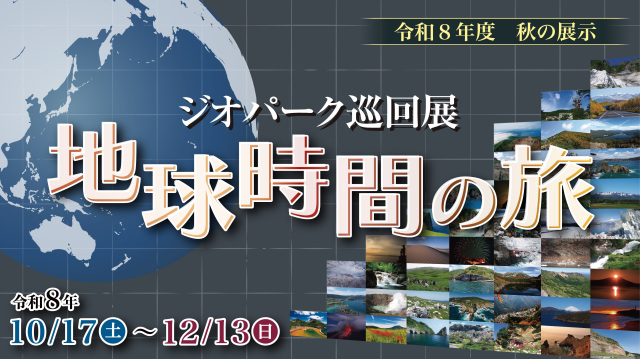 令和8年度 秋の展示「ジオパーク巡回展 地球時間の旅」／千葉県立中央博物館